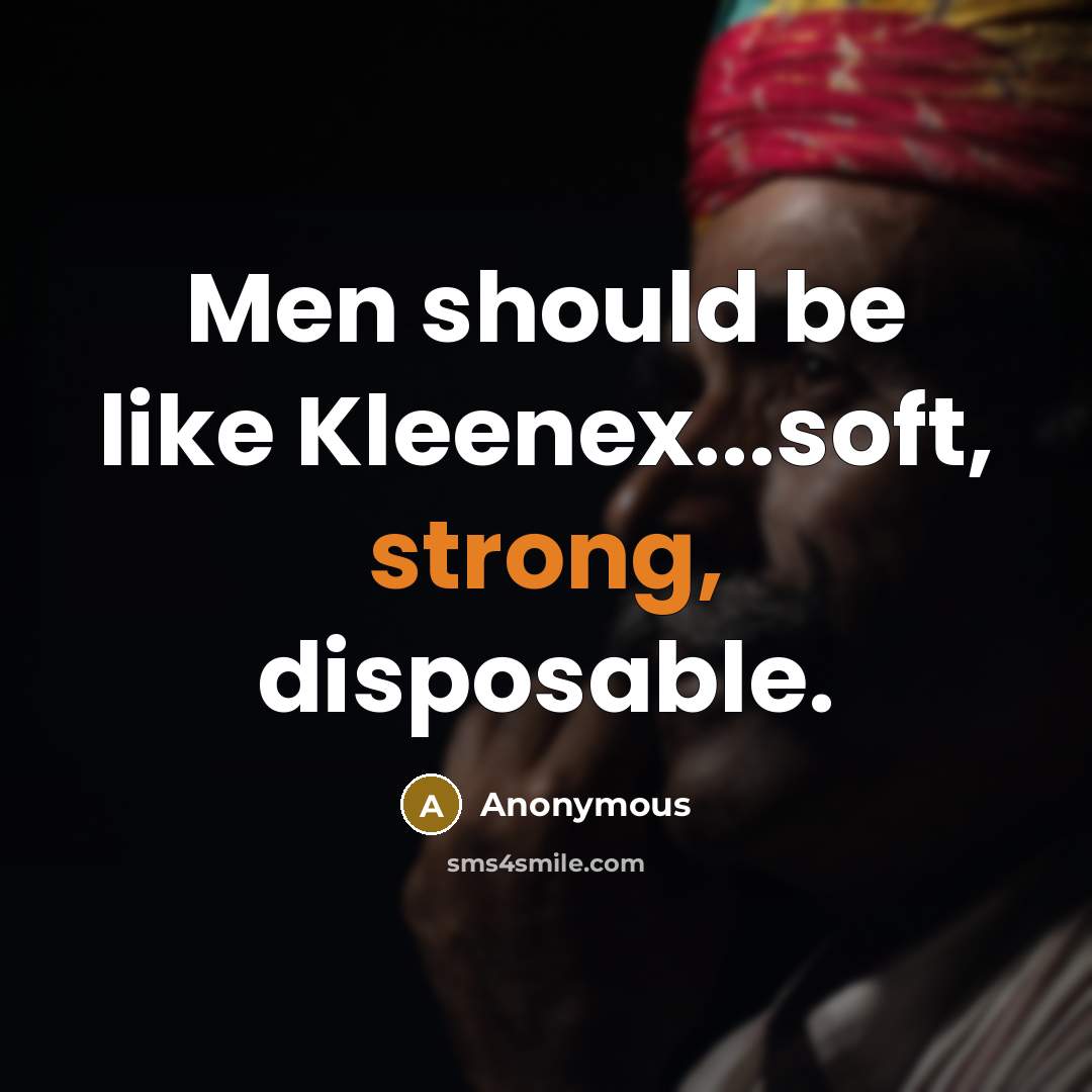“Men should be like Kleenex...soft, strong, disposable.” quote by Anonymous