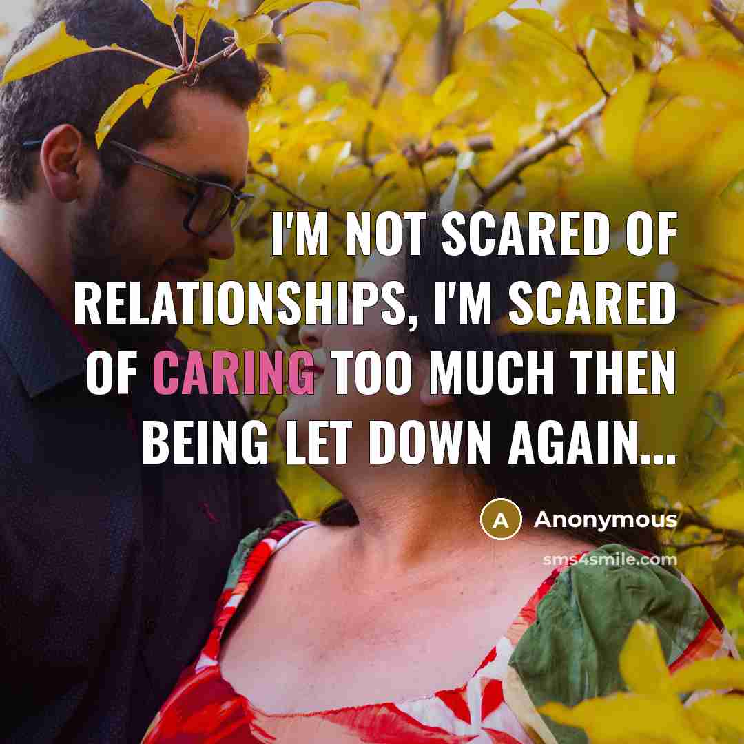 “I'm not scared of relationships, I'm scared of caring too much then being let down again...” quote by Anonymous