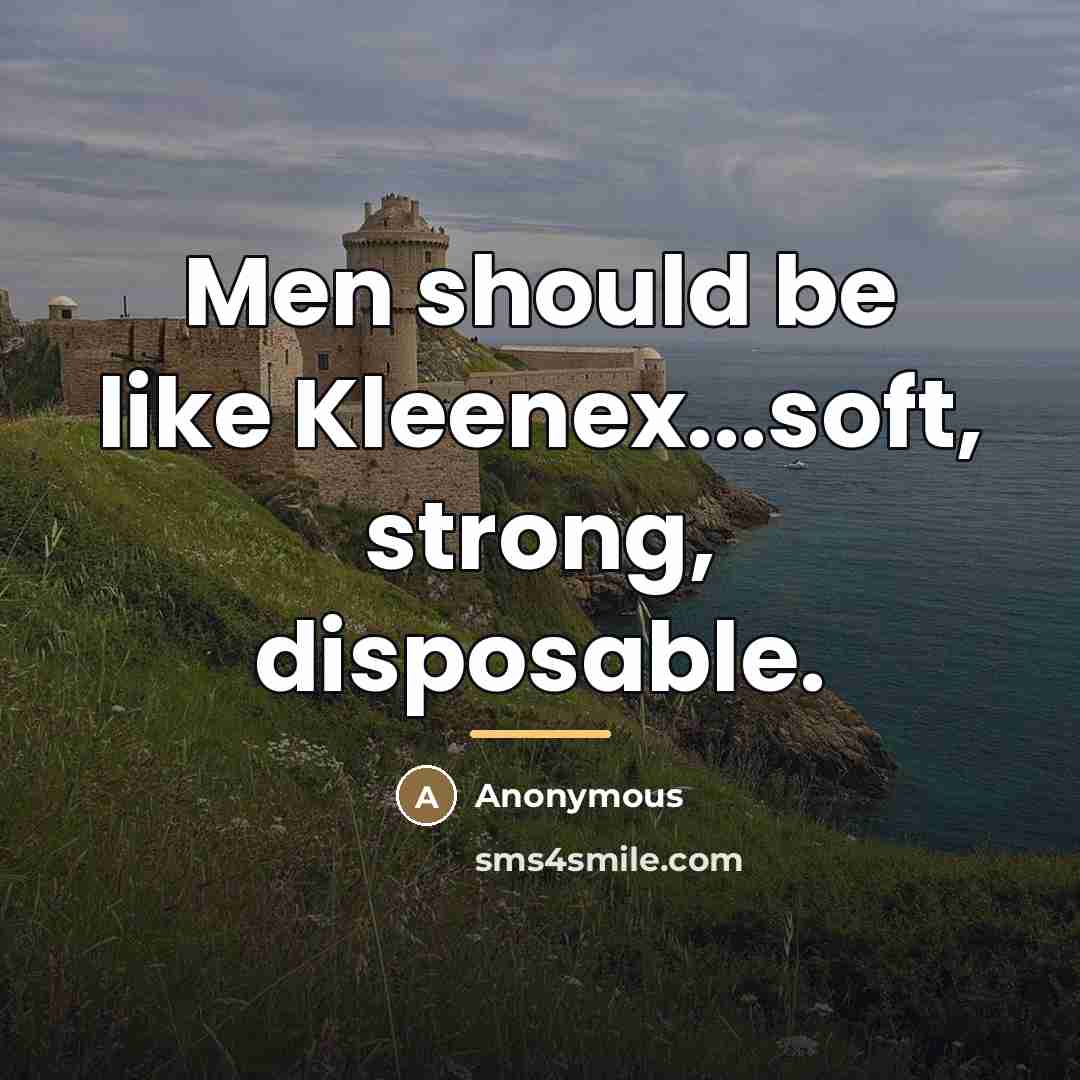 “Men should be like Kleenex...soft, strong, disposable.…” quote by Anonymous