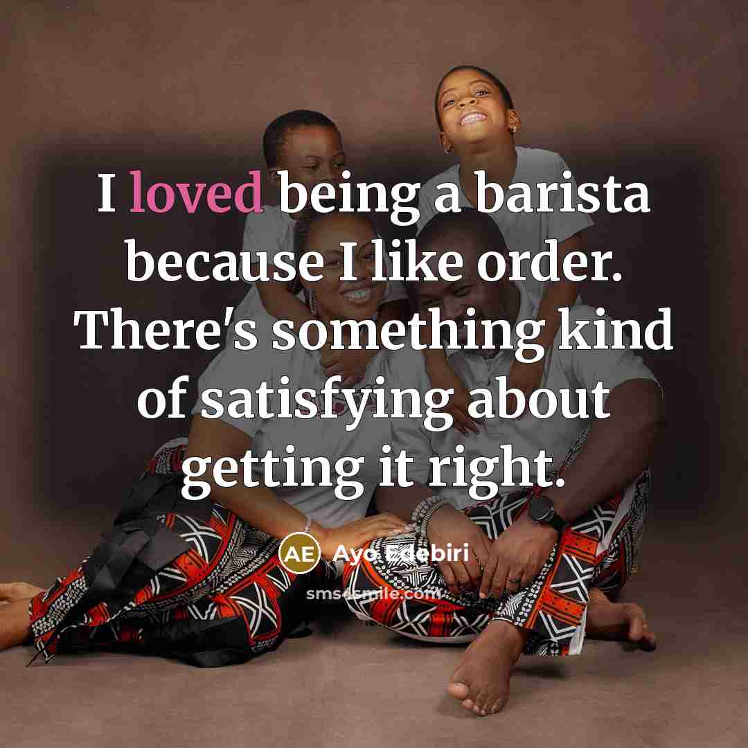 “I loved being a barista because I like order. There's something kind of satisfying about getting it right.” quote by Ayo Edebiri