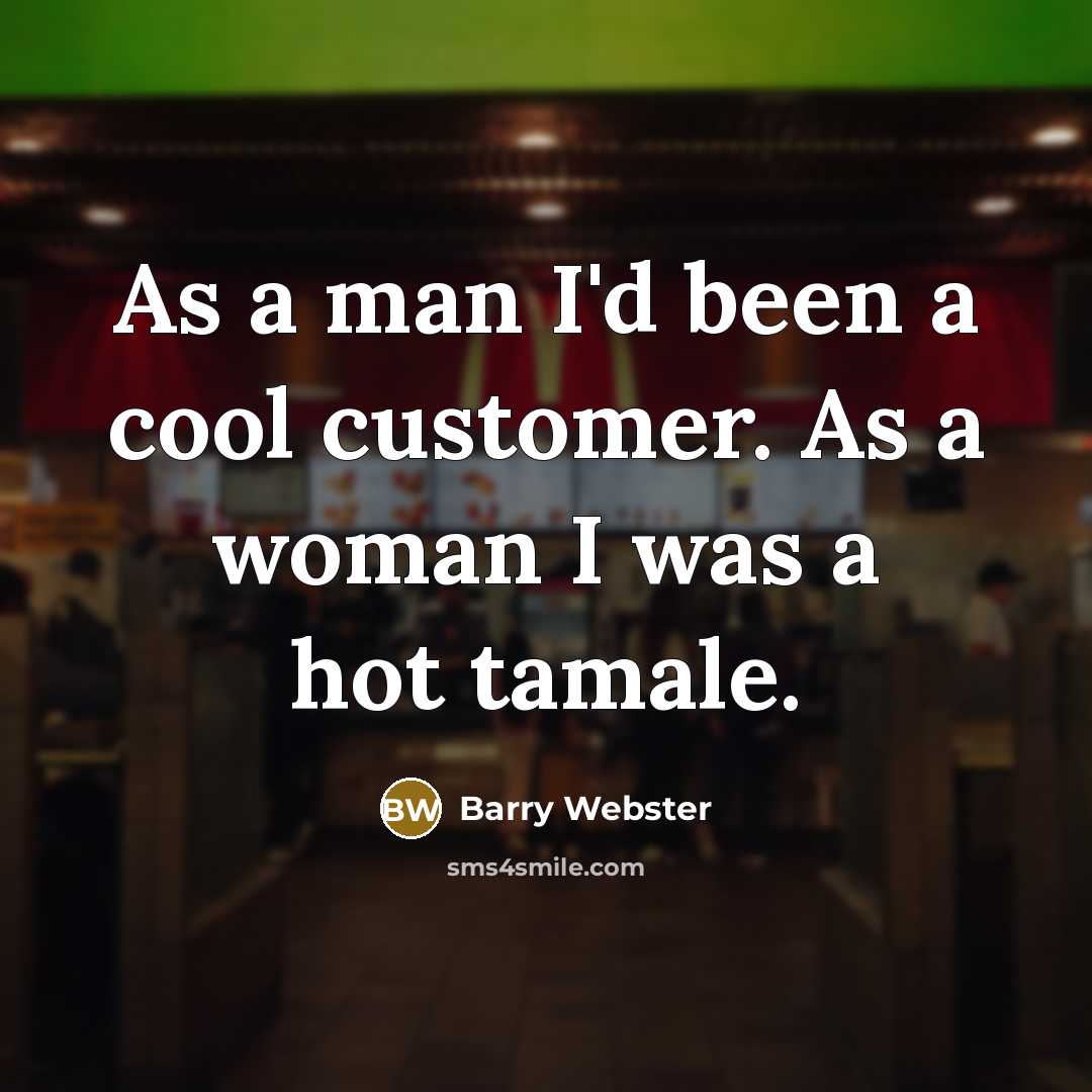 “As a man I'd been a cool customer. As a woman I was a hot tamale.” quote by Barry Webster