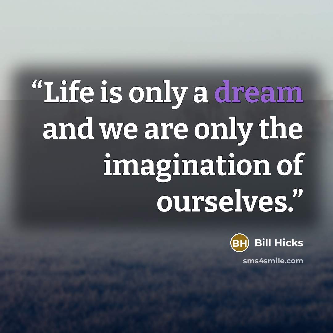 “Life is only a dream and we are only the imagination of ourselves.” quote by Bill HIcks