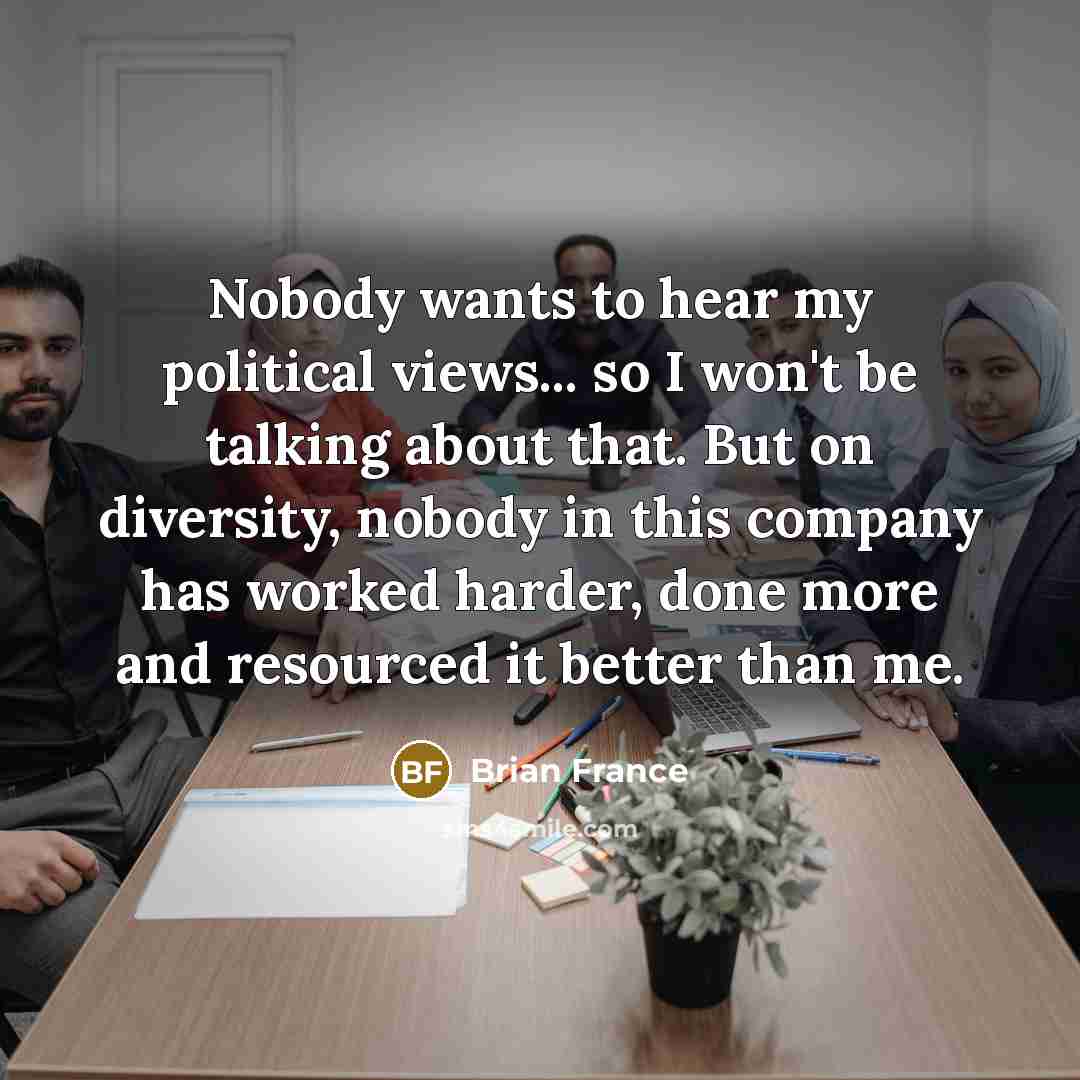 “Nobody wants to hear my political views... so I won't…” quote by Brian France