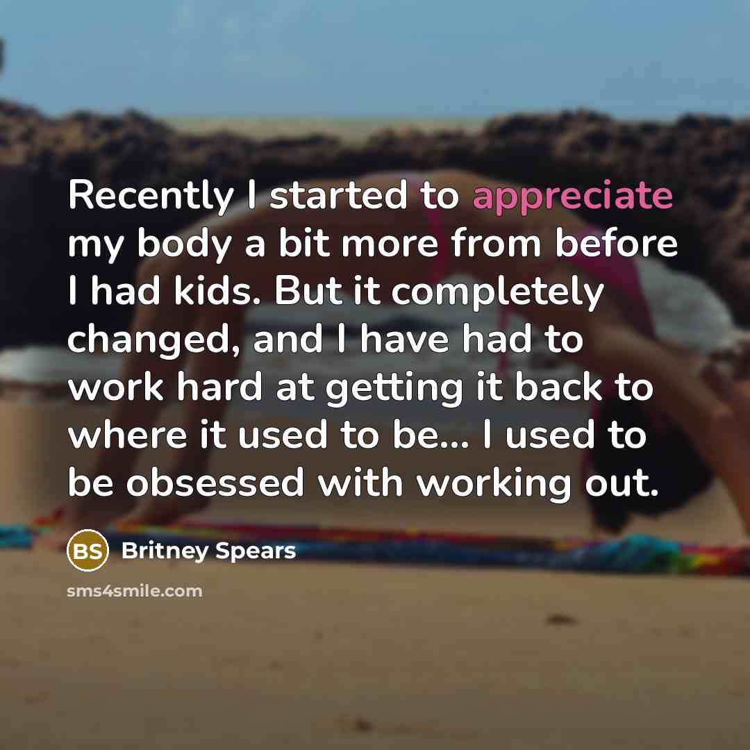 “Recently I started to appreciate my body a bit more…” quote by Britney Spears