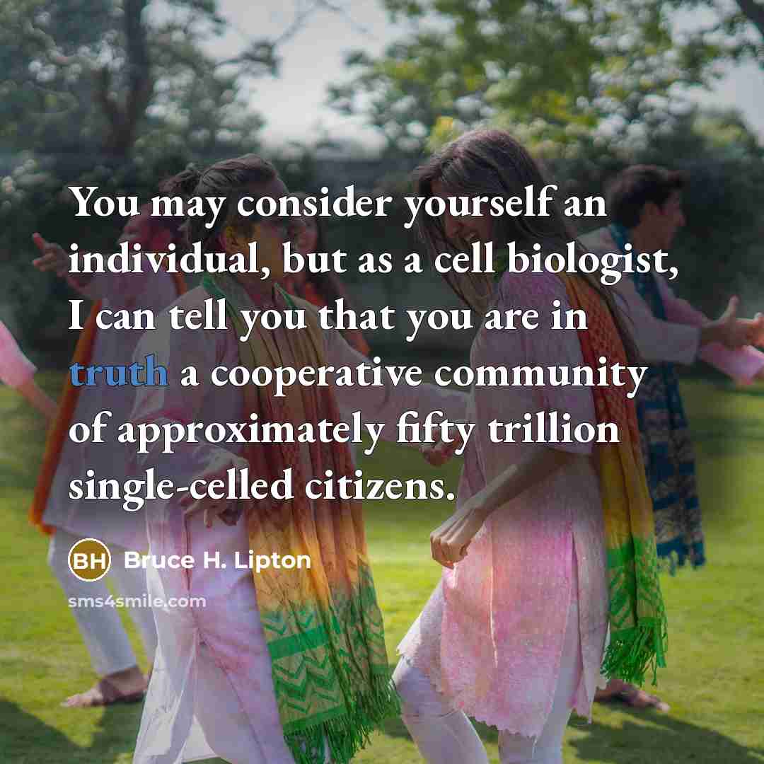 “You may consider yourself an individual, but as a cell…” quote by Bruce H. Lipton