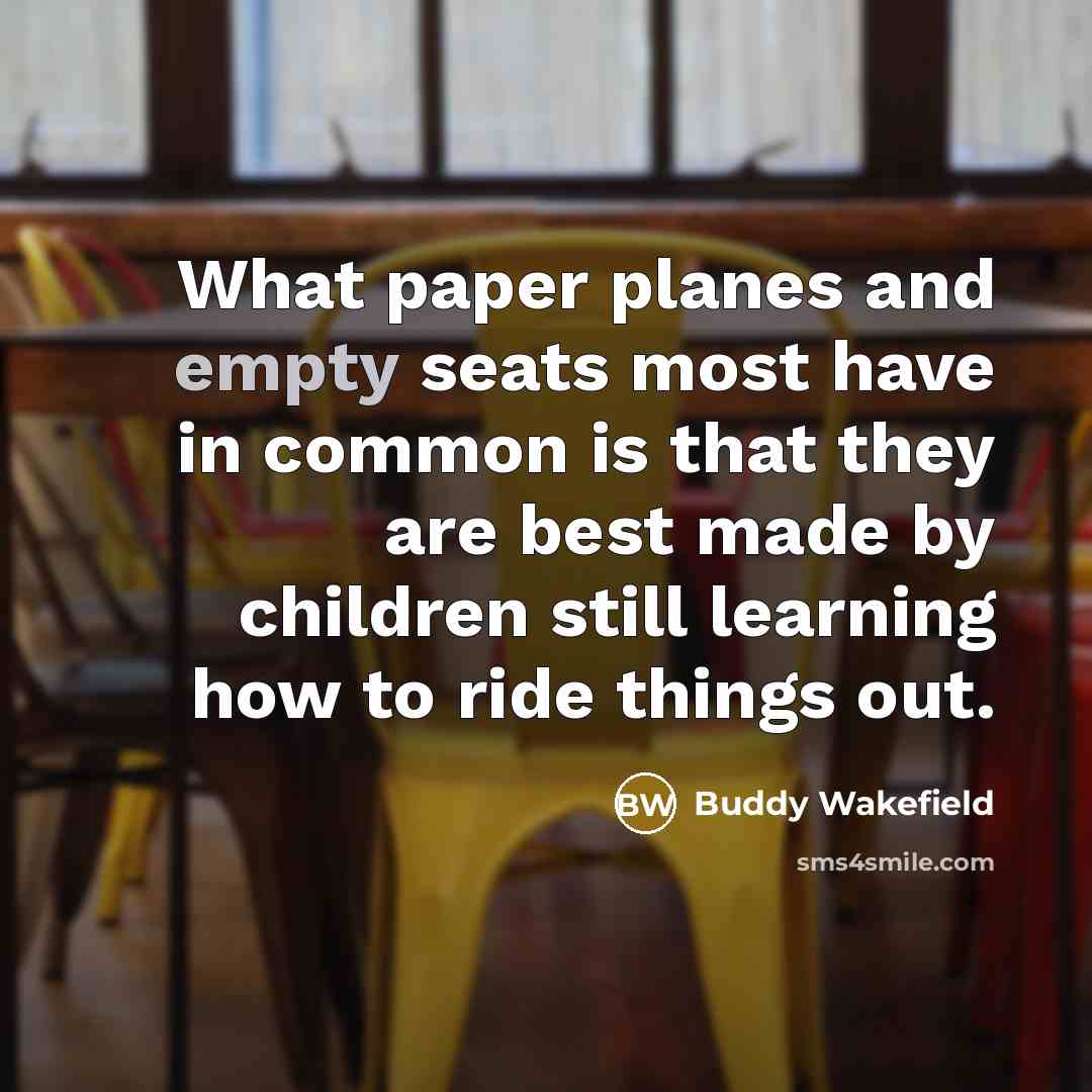 “What paper planes and empty seats most have in common…” quote by Buddy Wakefield