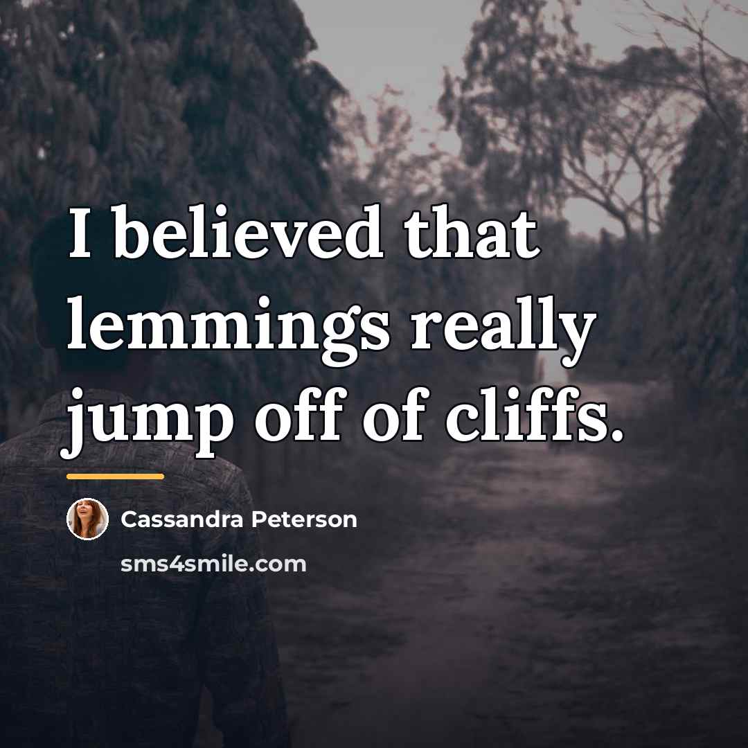“I believed that lemmings really jump off of cliffs.…” quote by Cassandra Peterson