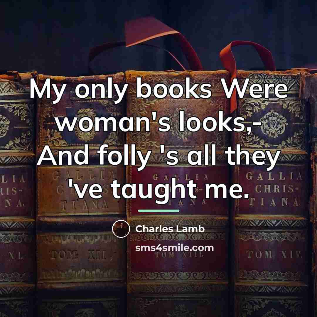 “My only books Were woman's looks,- And folly 's all…” quote by Charles Lamb