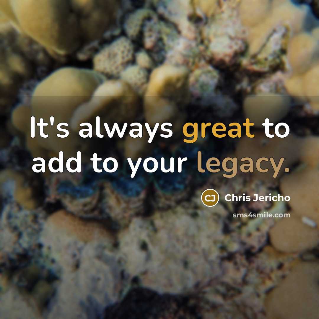 “It's always great to add to your legacy.…” quote by Chris Jericho