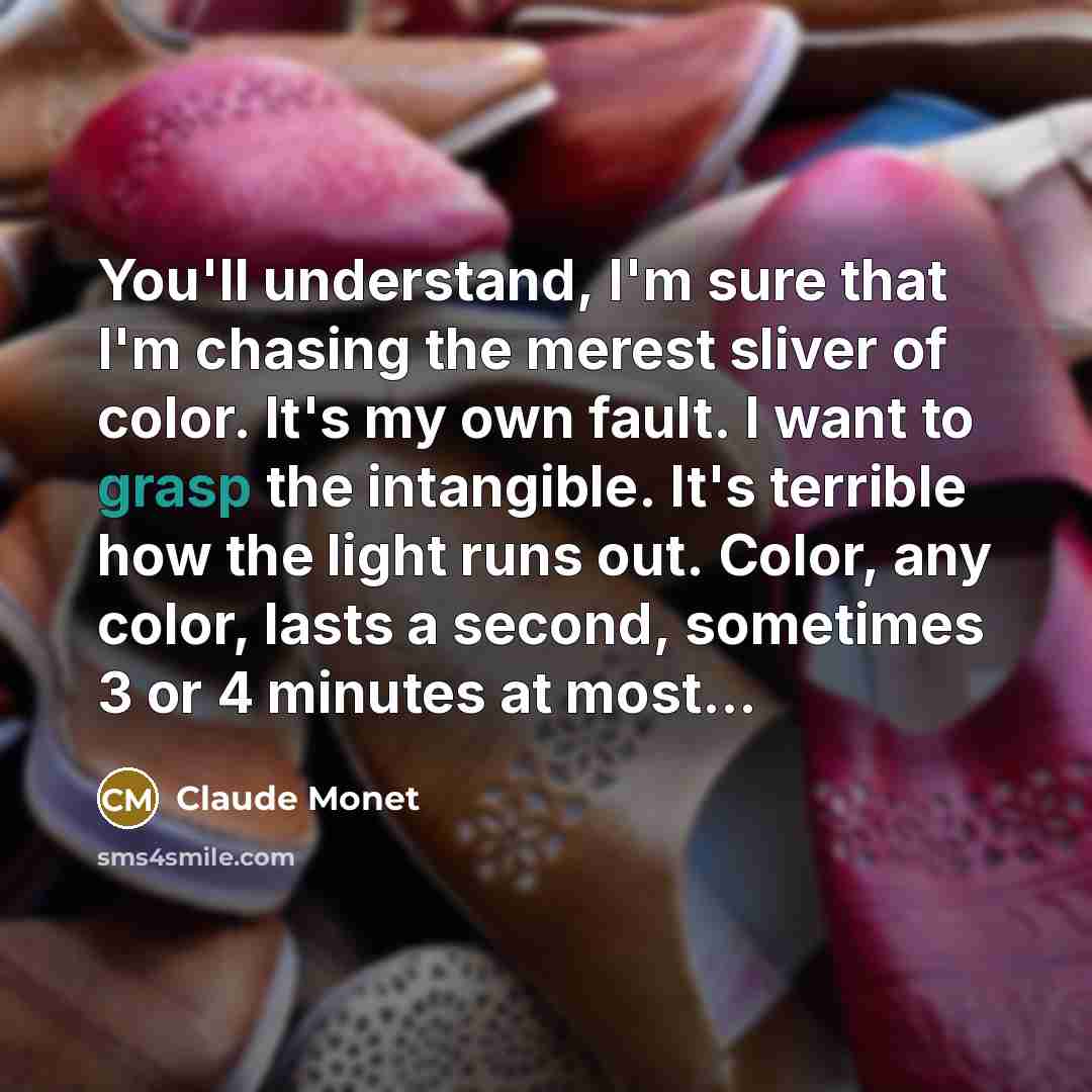 “You'll understand, I'm sure that I'm chasing the merest sliver…” quote by Claude Monet