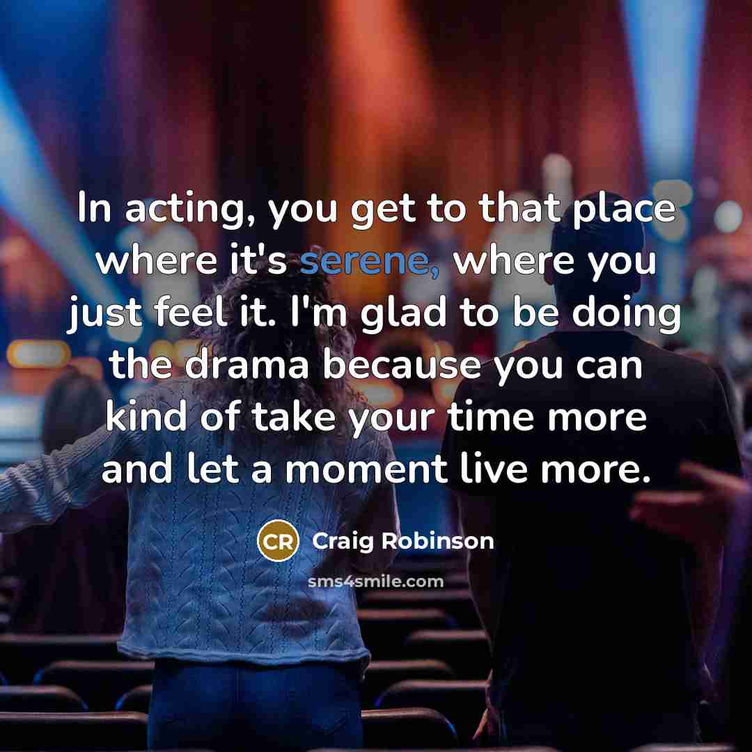 “In acting, you get to that place where it's serene,…” quote by Craig Robinson