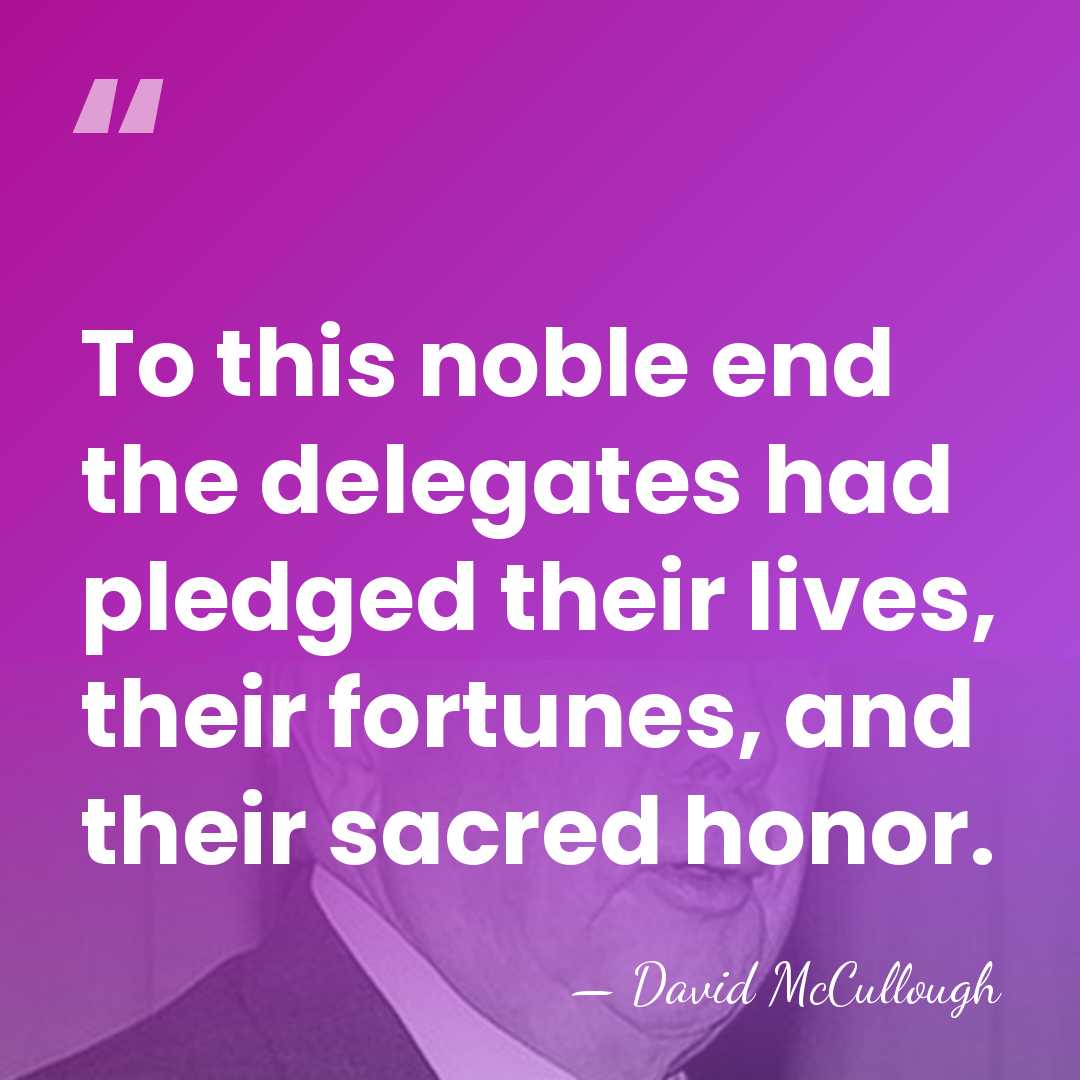 To this noble end the delegates had pledged their lives, their fortunes,&hellip; - David McCullough