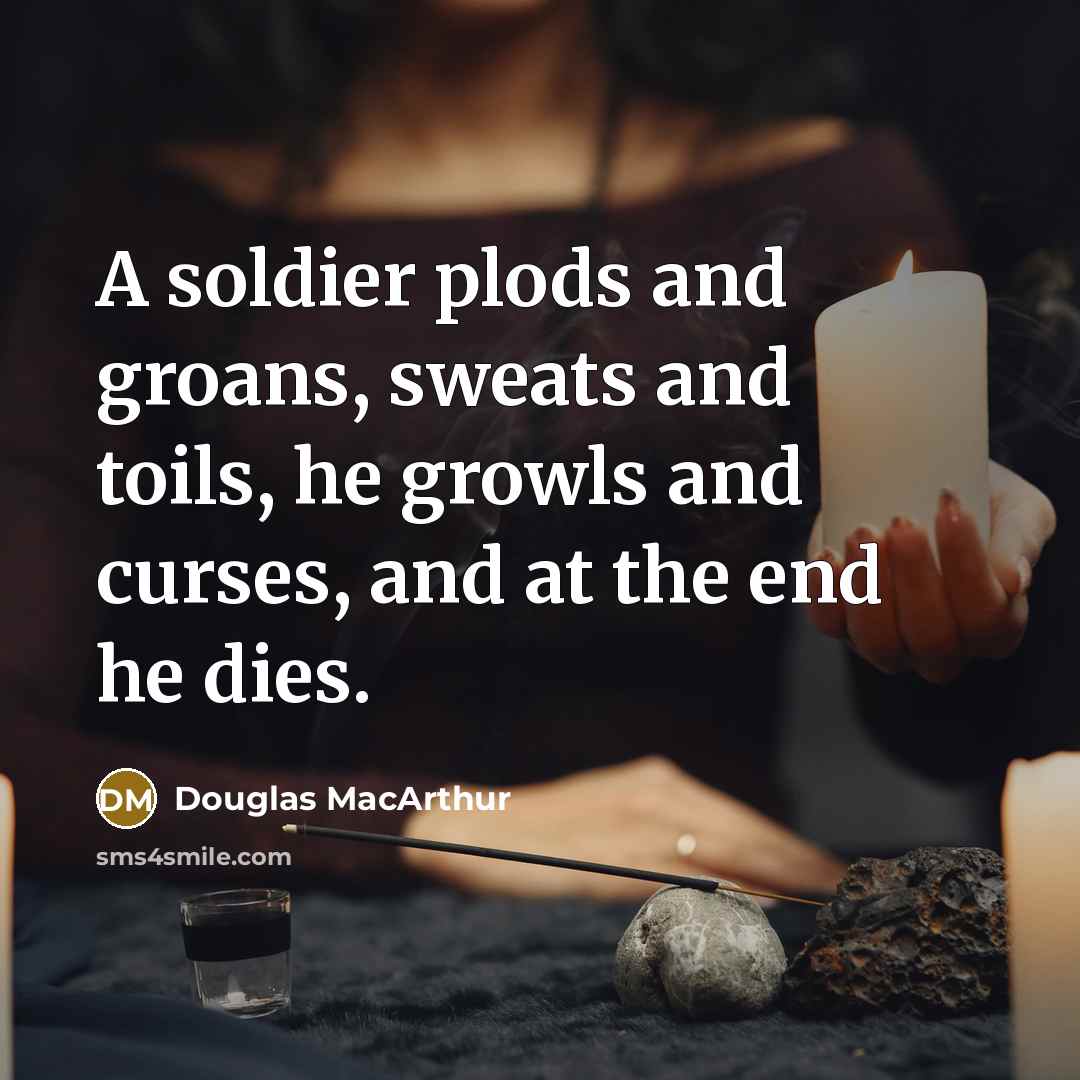 “A soldier plods and groans, sweats and toils, he growls…” quote by Douglas MacArthur