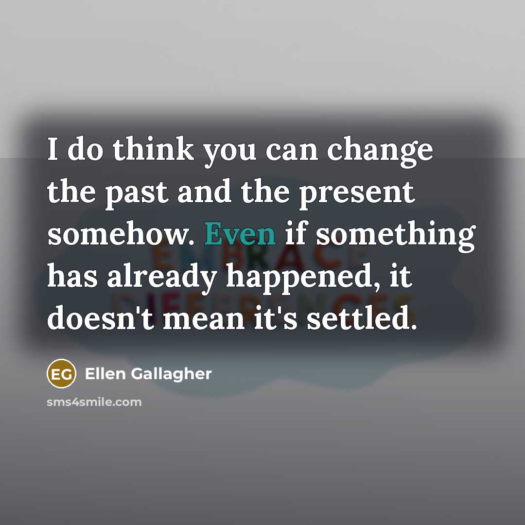“I do think you can change the past and the…” quote by Ellen Gallagher