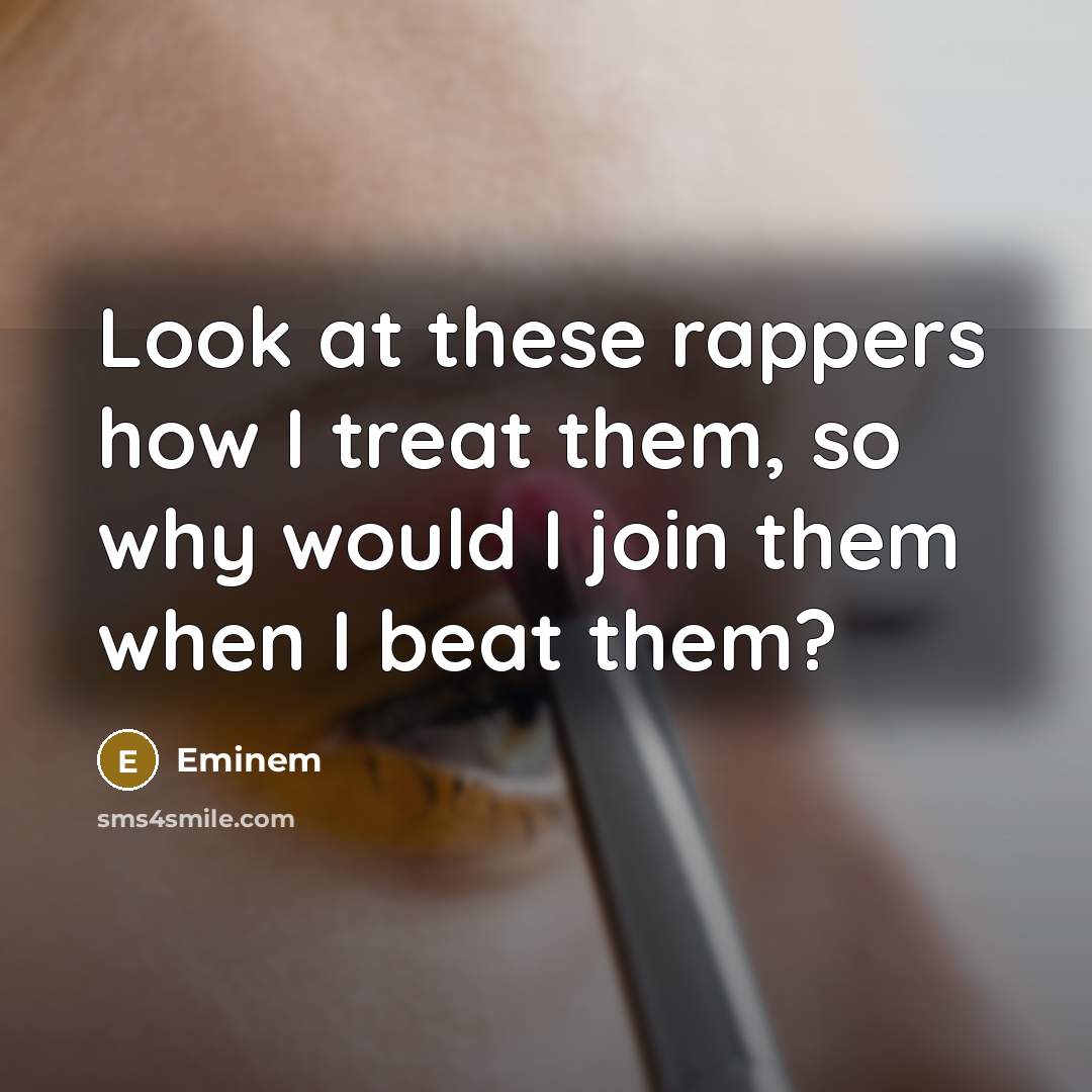“Look at these rappers how I treat them, so why…” quote by Eminem