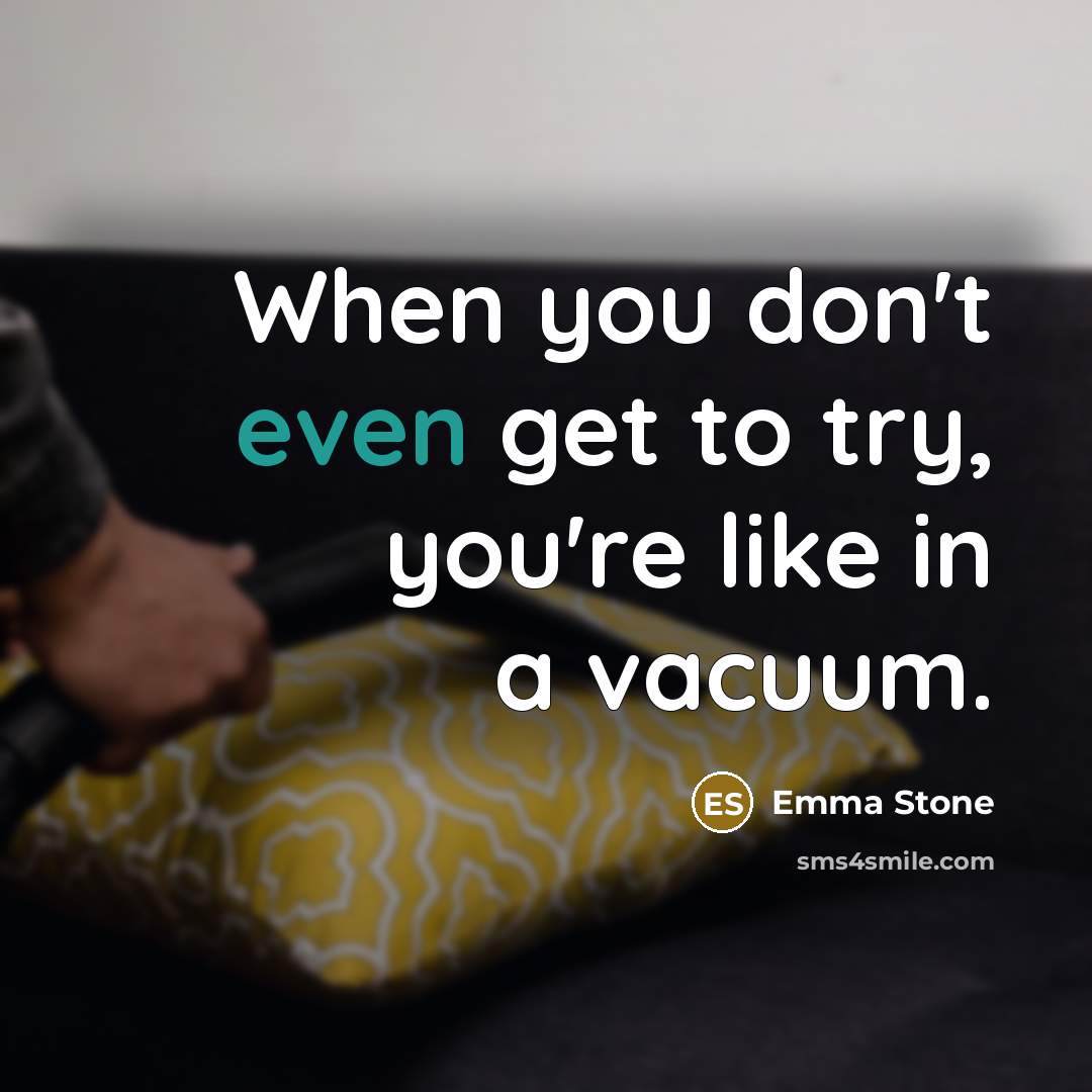 “When you don't even get to try, you're like in a vacuum.” quote by Emma Stone