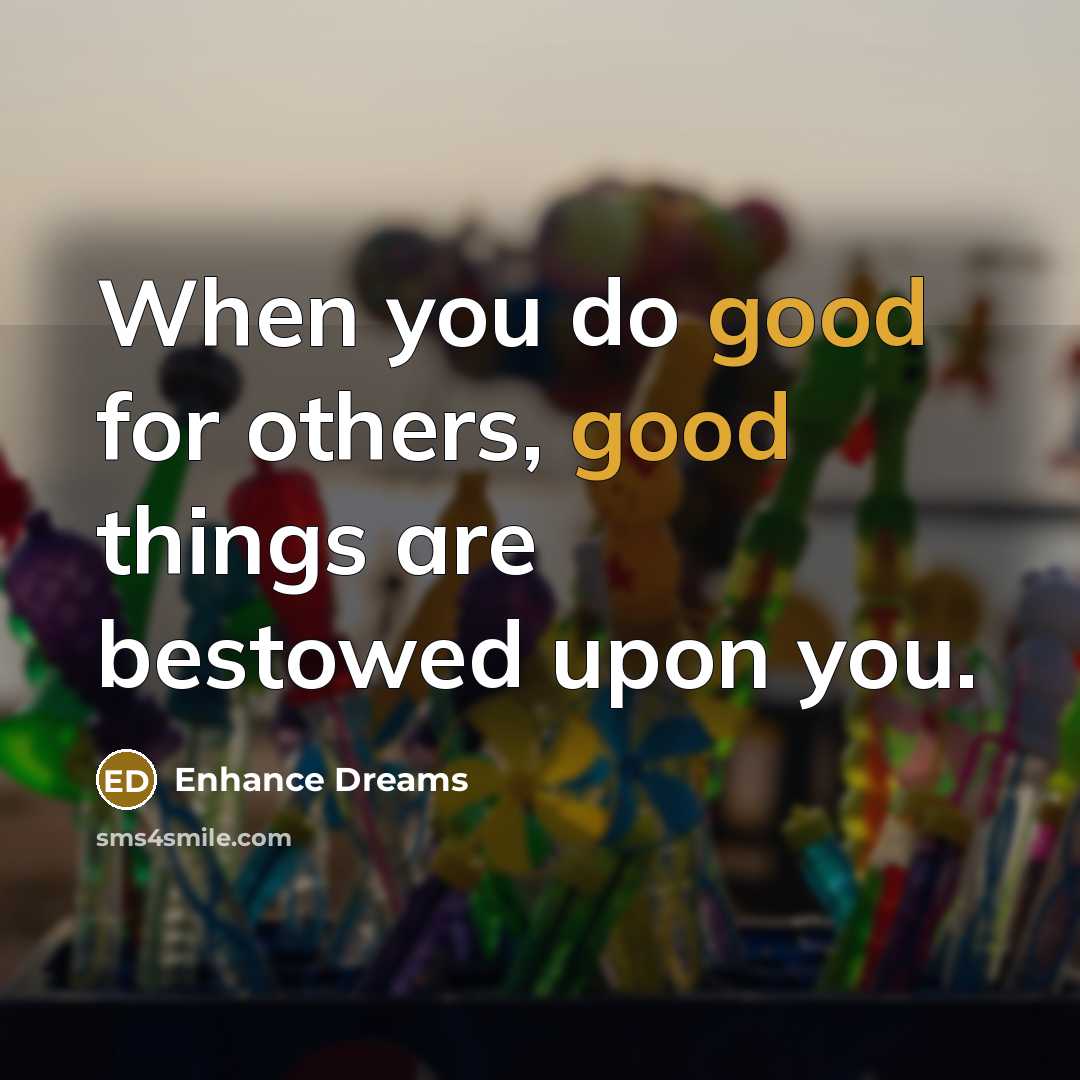 “When you do good for others, good things are bestowed…” quote by Enhance Dreams