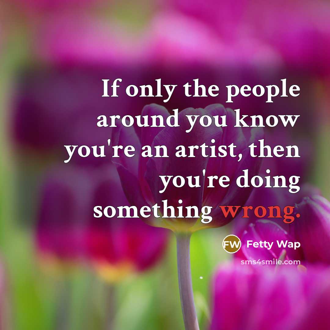 “If only the people around you know you're an artist,…” quote by Fetty Wap