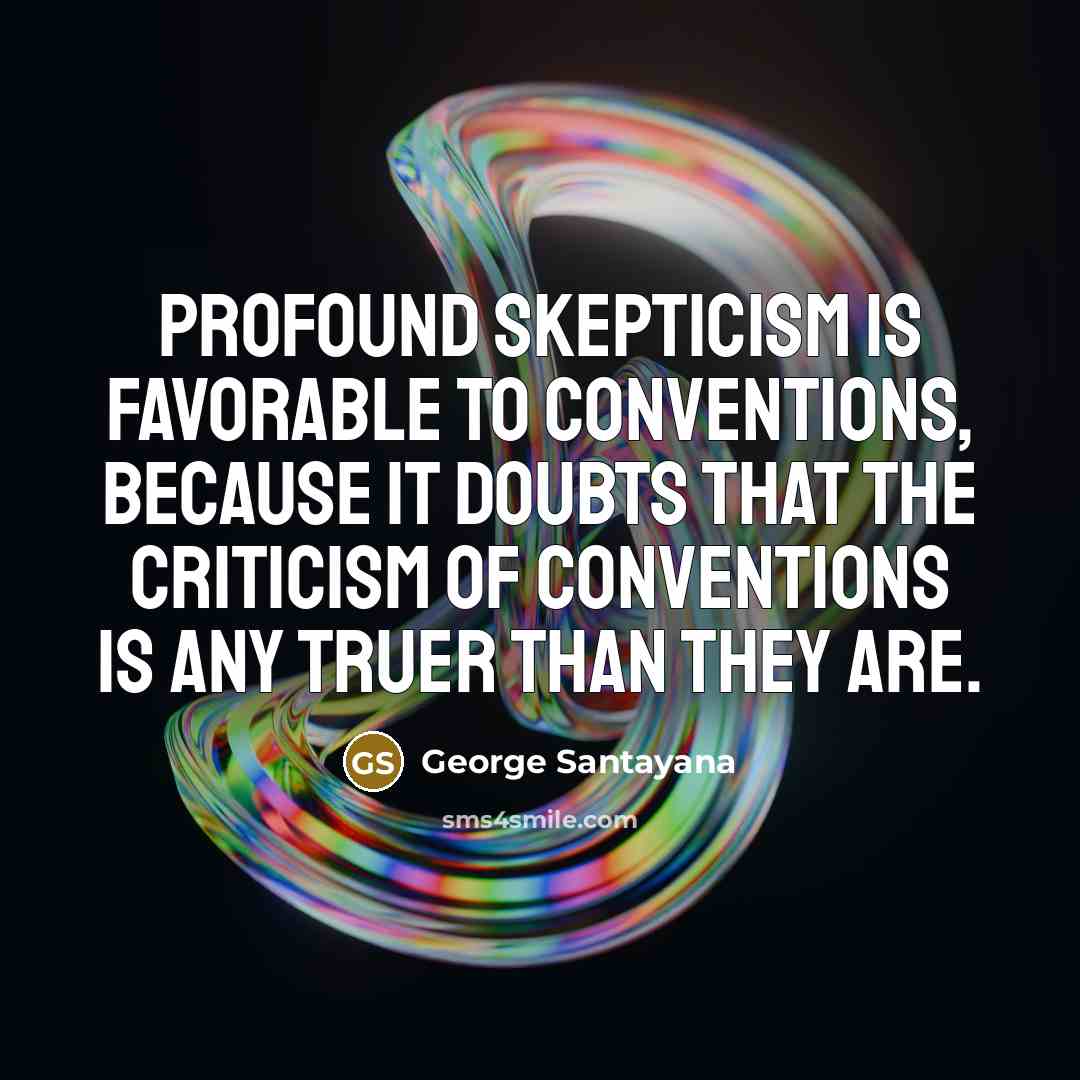 “Profound skepticism is favorable to conventions, because it doubts that…” quote by George Santayana