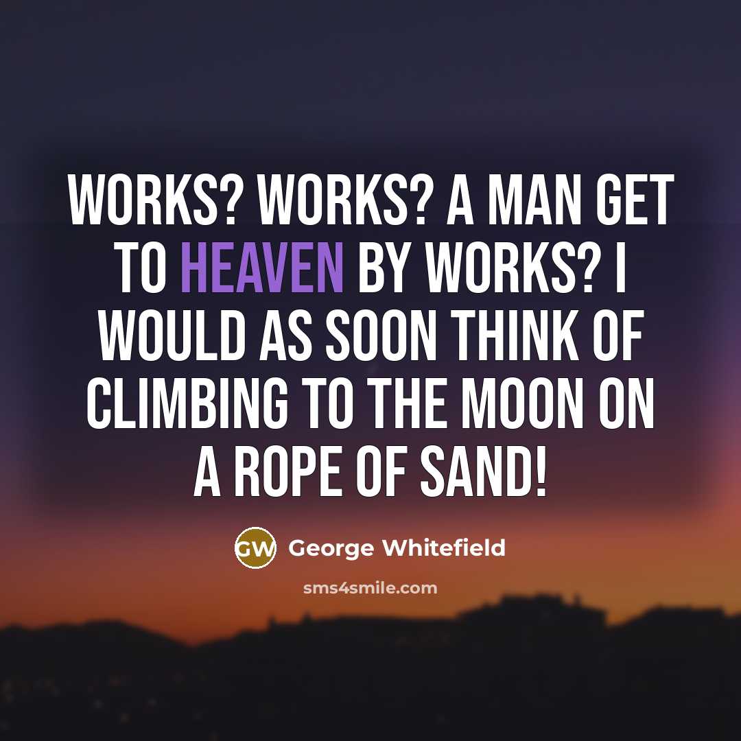 “Works? Works? A man get to heaven by works? I…” quote by George Whitefield
