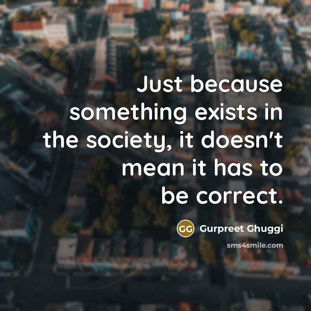 “Just because something exists in the society, it doesn't mean…” quote by Gurpreet Ghuggi