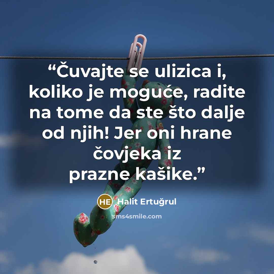 “Čuvajte se ulizica i, koliko je moguće, ra­dite na tome da ste što dalje od njih! Jer oni hrane čovjeka iz prazne kašike.” quote by Halit Ertuğrul