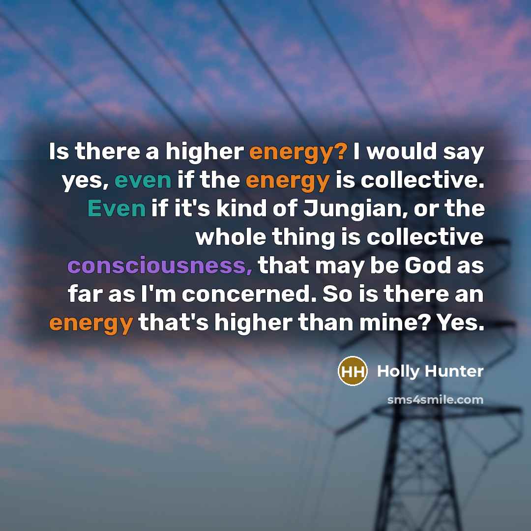 “Is there a higher energy? I would say yes, even…” quote by Holly Hunter