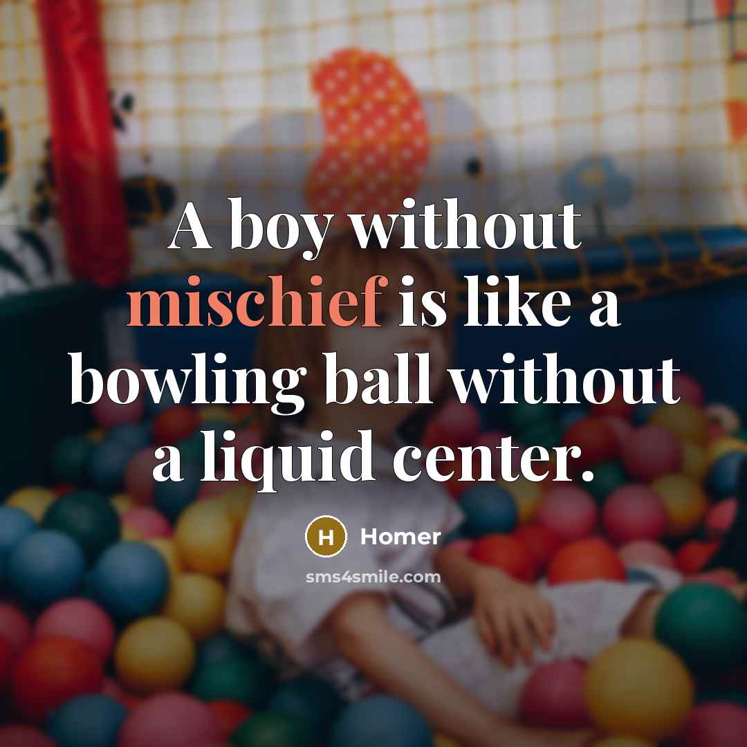 “A boy without mischief is like a bowling ball without…” quote by Homer