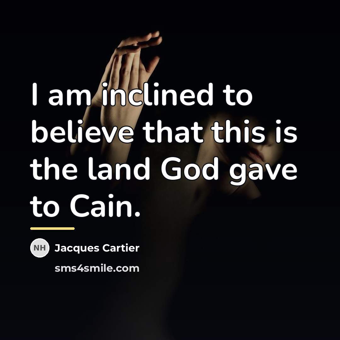 “I am inclined to believe that this is the land…” quote by Jacques Cartier