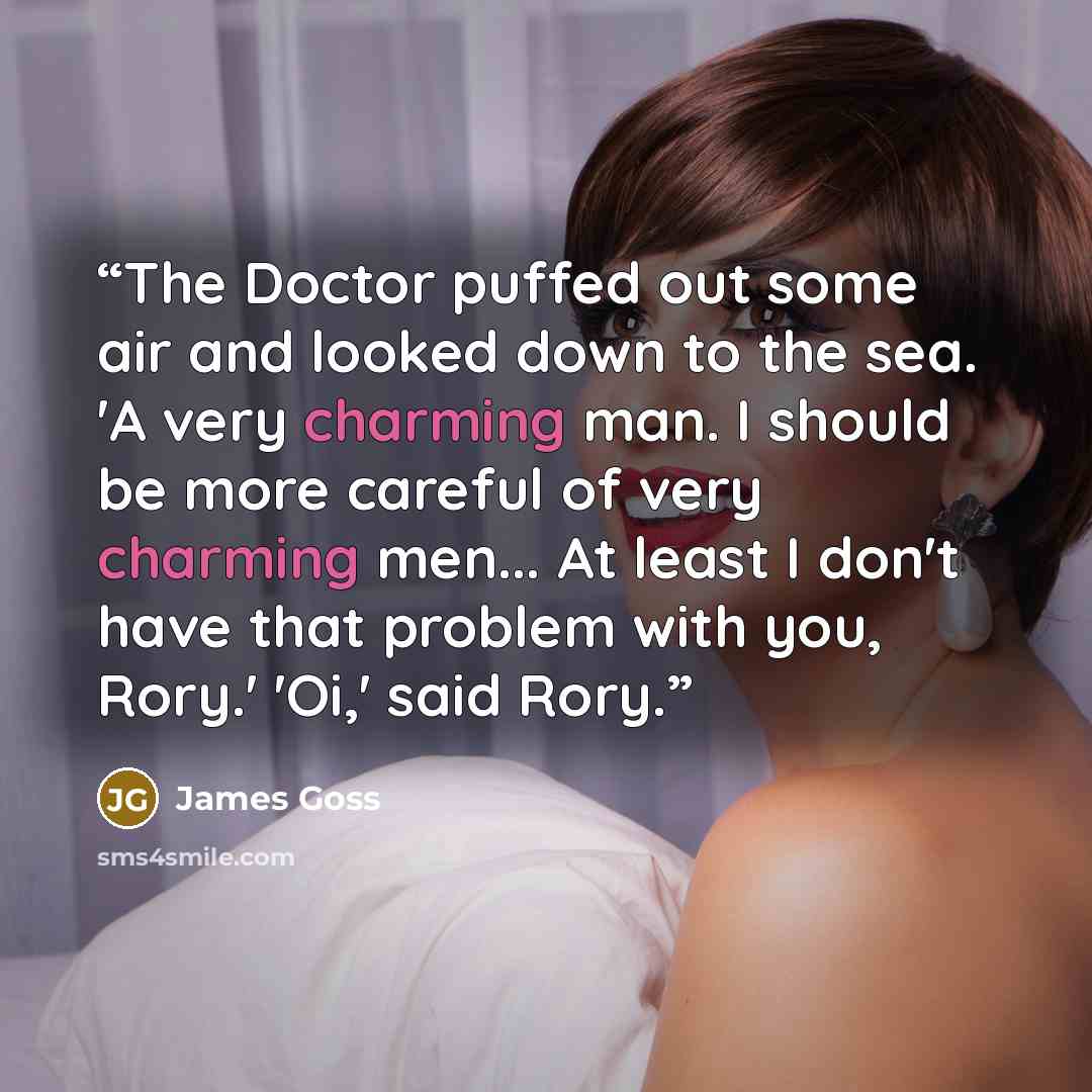 “The Doctor puffed out some air and looked down to the sea. 'A very charming man. I should be more careful of very charming men... At least I don't have that problem with you, Rory.' 'Oi,' said Rory.” quote by James Goss