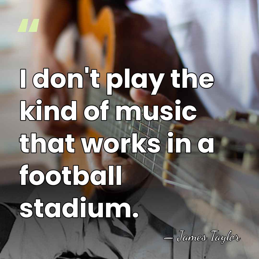 I don't play the kind of music that works in a football&hellip; - James Taylor