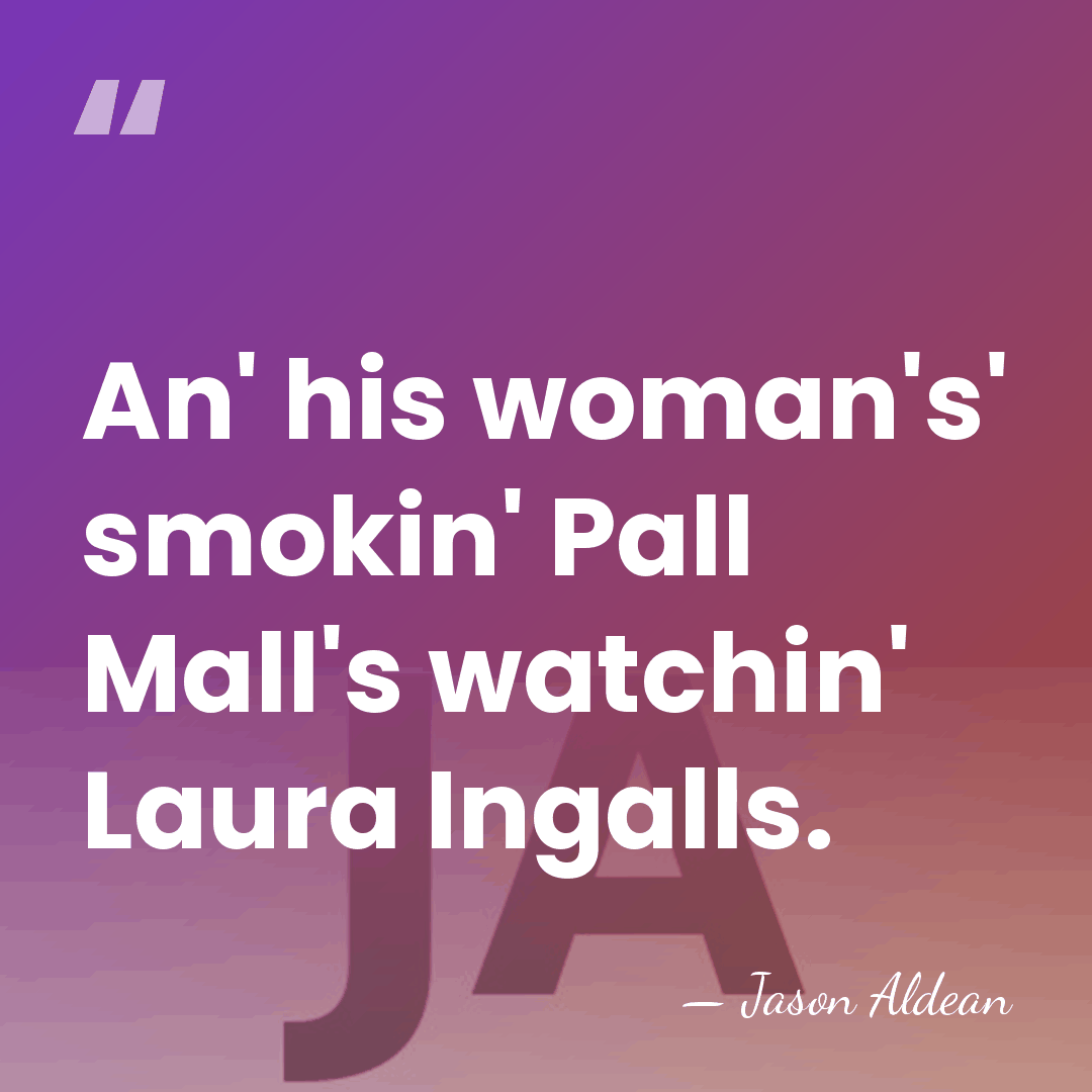 An' his woman's' smokin' Pall Mall's watchin' Laura Ingalls. - Jason Aldean