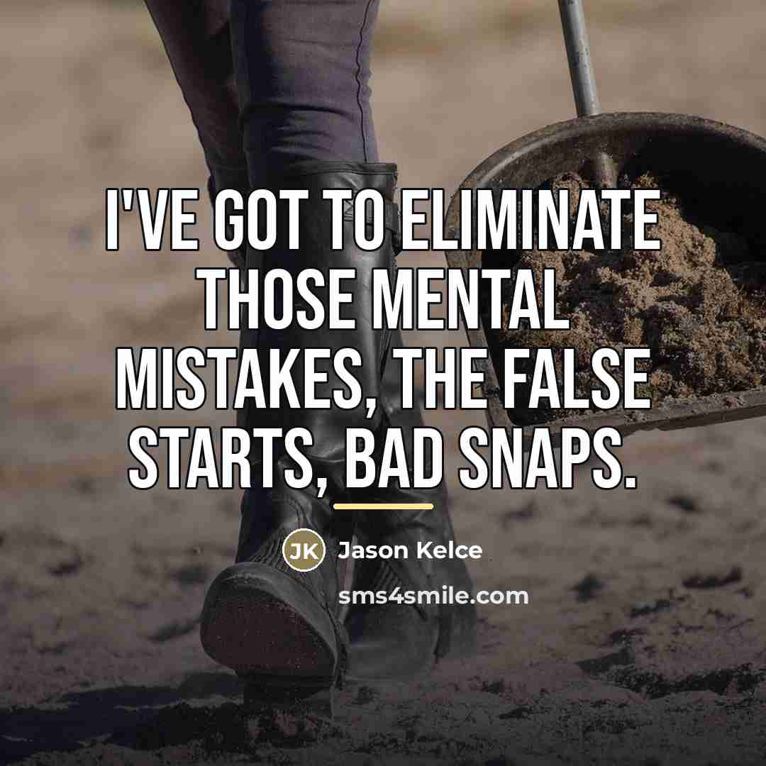 “I've got to eliminate those mental mistakes, the false starts,…” quote by Jason Kelce