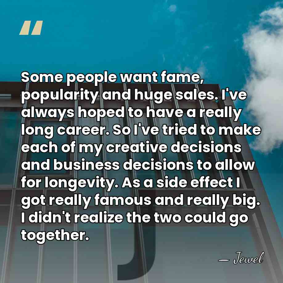 Some people want fame, popularity and huge sales. I've always hoped to&hellip; - Jewel
