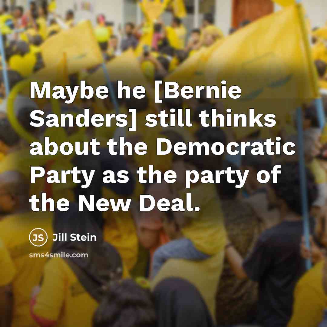 “Maybe he [Bernie Sanders] still thinks about the Democratic Party as the party of the New Deal.” quote by Jill Stein