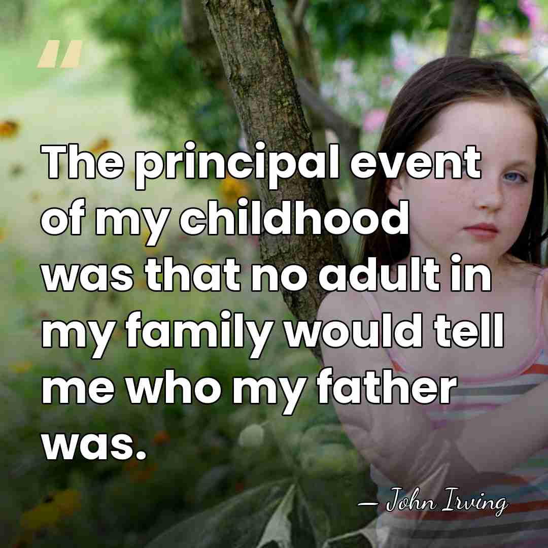 The principal event of my childhood was that no adult in my&hellip; - John Irving