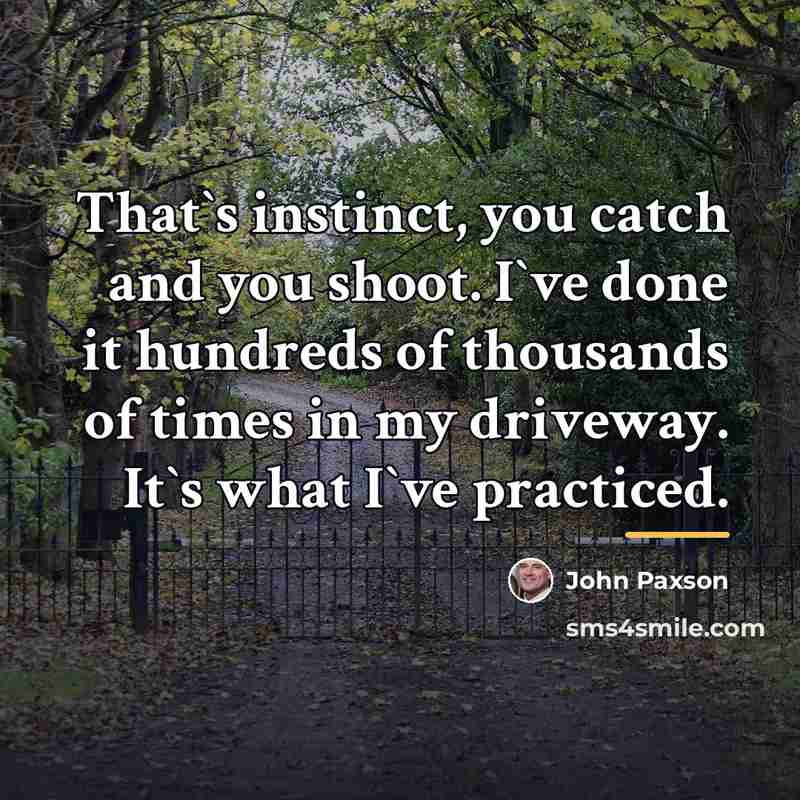 “That`s instinct, you catch and you shoot. I`ve done it…” quote by John Paxson