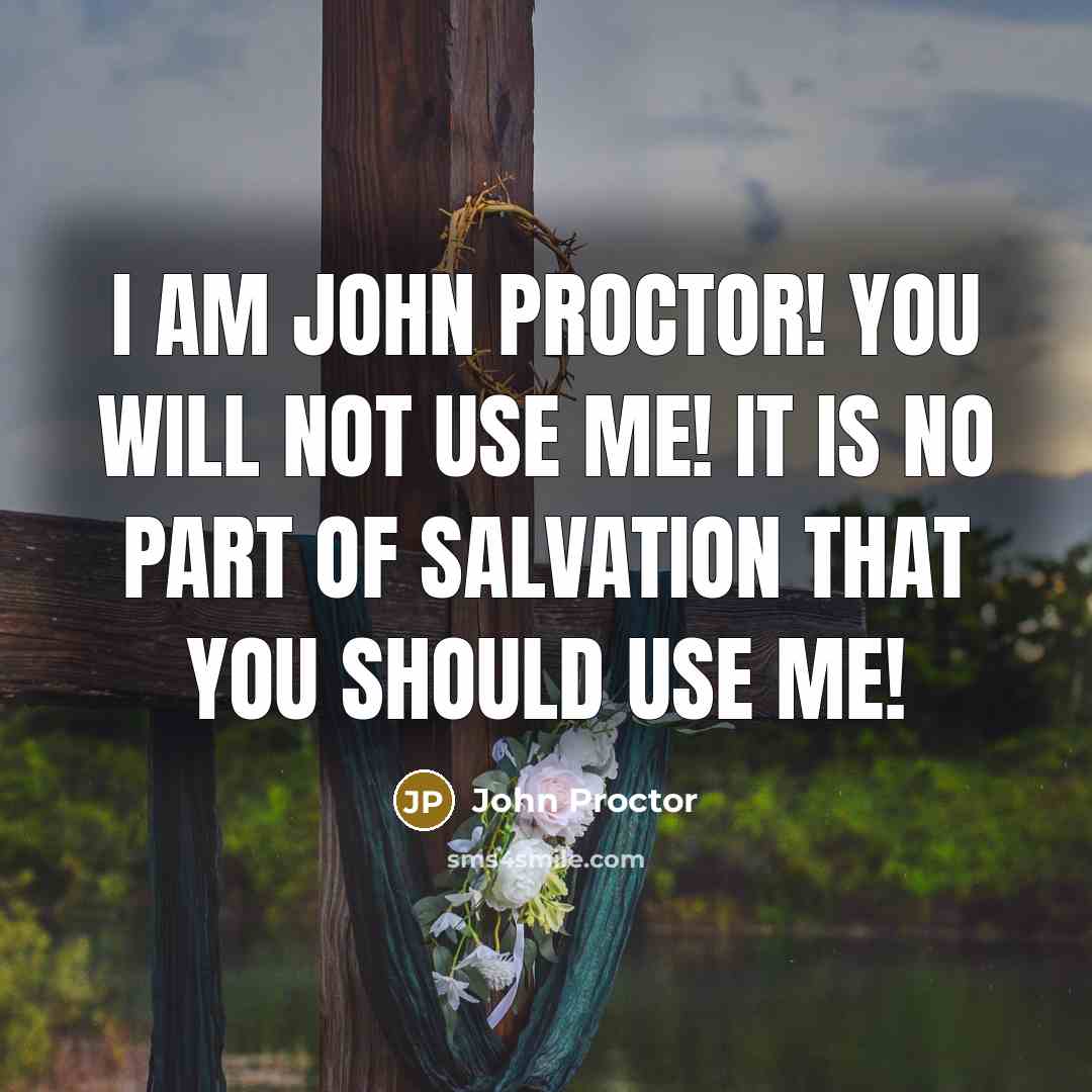 “I am John Proctor! You will not use me! It is no part of salvation that you should use me!” quote by John Proctor