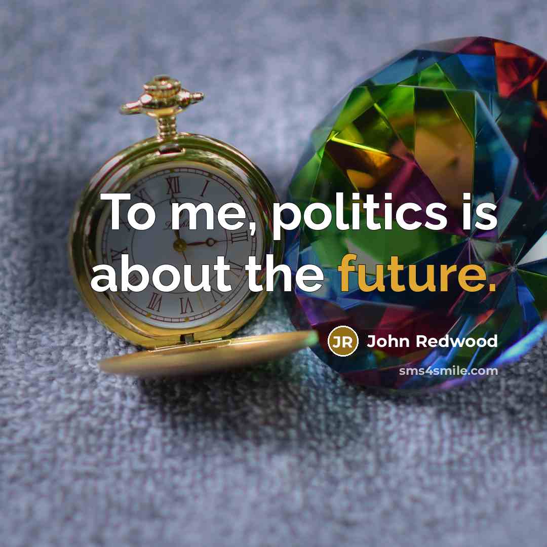 “To me, politics is about the future.…” quote by John Redwood