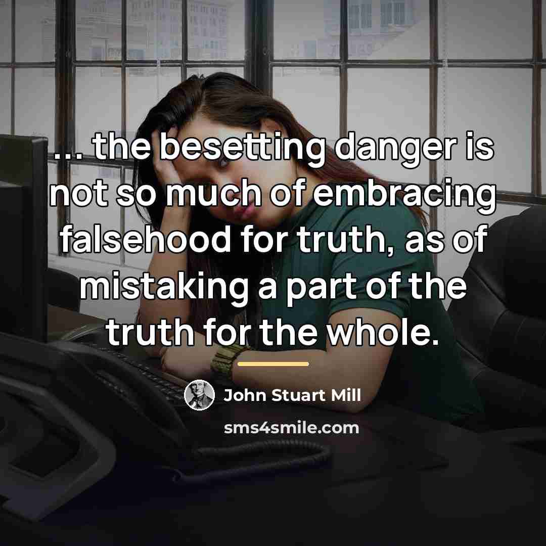 “... the besetting danger is not so much of embracing…” quote by John Stuart Mill