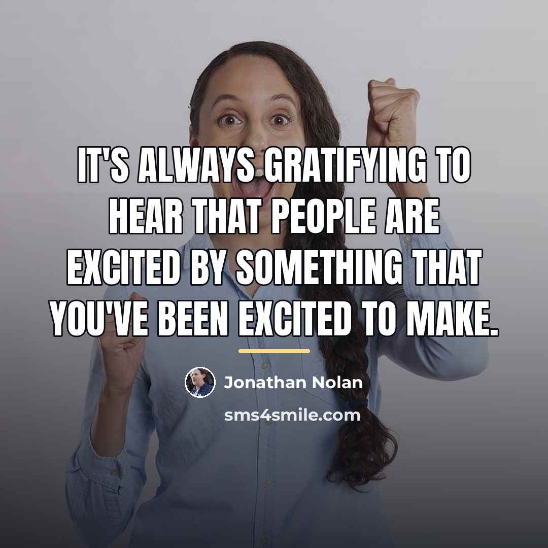 “It's always gratifying to hear that people are excited by…” quote by Jonathan Nolan