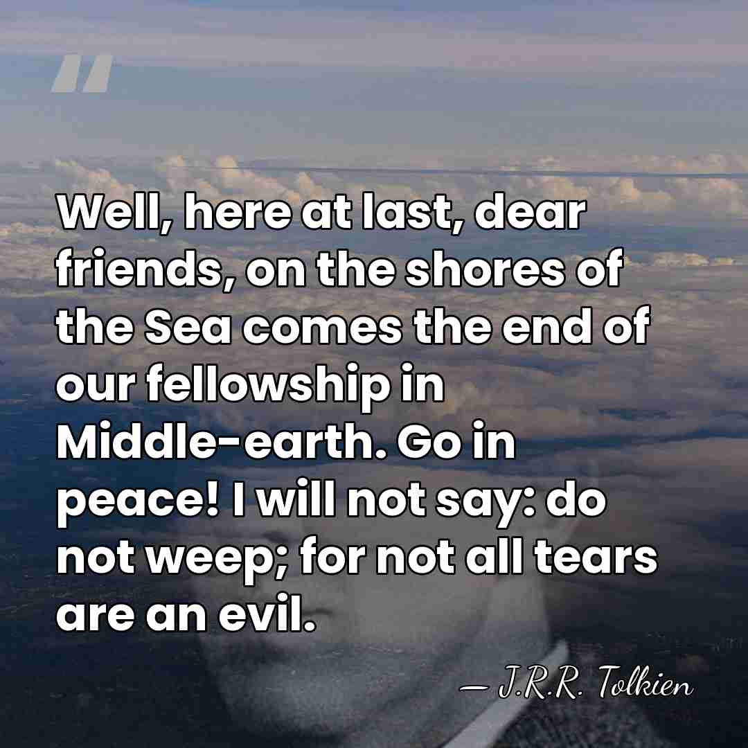 Well, here at last, dear friends, on the shores of the Sea&hellip; - J.R.R. Tolkien