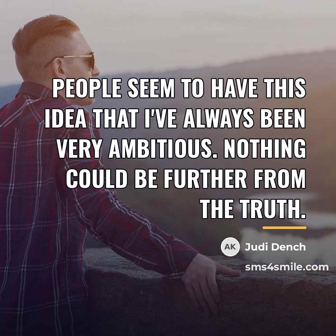 “People seem to have this idea that I've always been…” quote by Judi Dench