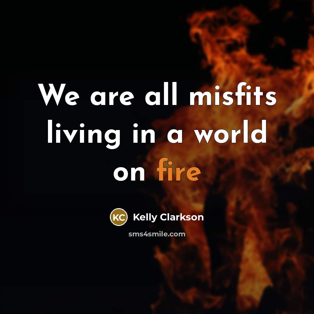 “We are all misfits living in a world on fire…” quote by Kelly Clarkson