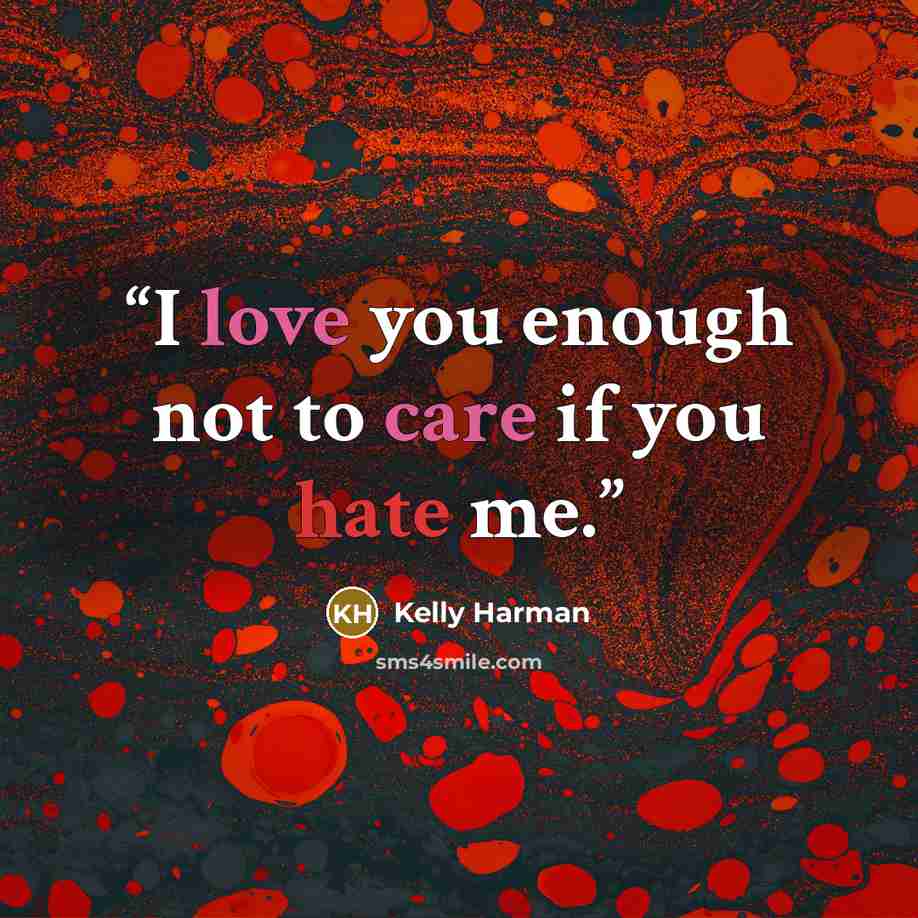 “I love you enough not to care if you hate me.” quote by Kelly Harman