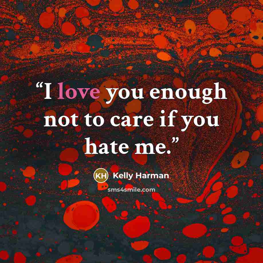 “I love you enough not to care if you hate me.” quote by Kelly Harman