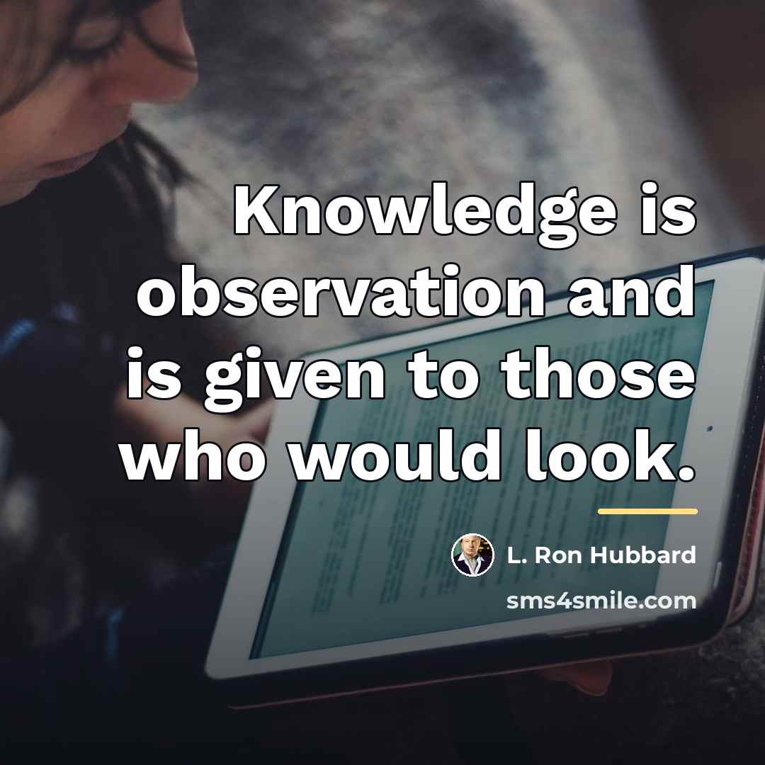 “Knowledge is observation and is given to those who would…” quote by L. Ron Hubbard