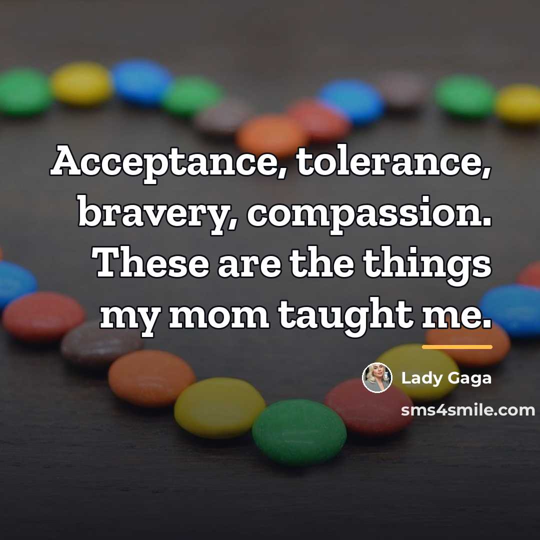 “Acceptance, tolerance, bravery, compassion. These are the things my mom…” quote by Lady Gaga