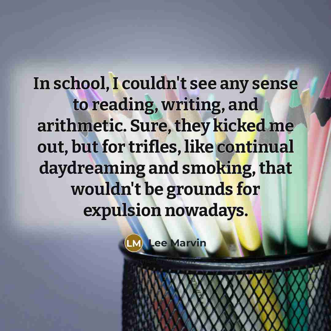 “In school, I couldn't see any sense to reading, writing,…” quote by Lee Marvin