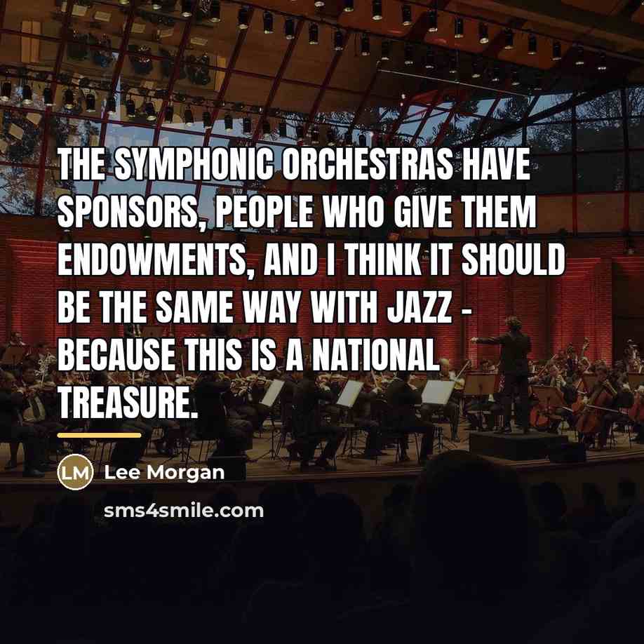 “The symphonic orchestras have sponsors, people who give them endowments,…” quote by Lee Morgan